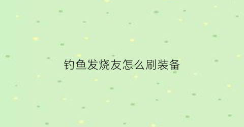 钓鱼发烧友怎么刷装备