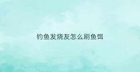 钓鱼发烧友怎么刷鱼饵