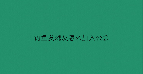 “钓鱼发烧友怎么加入公会(钓鱼发烧友公会点数买什么好)