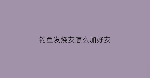 钓鱼发烧友怎么加好友