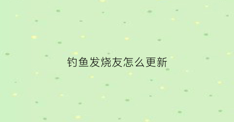 钓鱼发烧友怎么更新