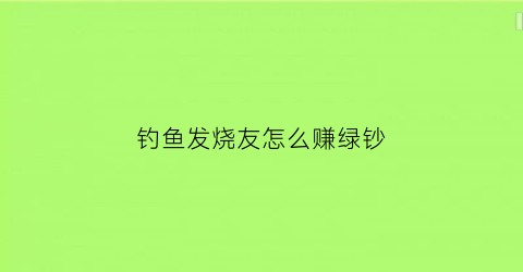 “钓鱼发烧友怎么赚绿钞(钓鱼发烧友2020最新版攻略)