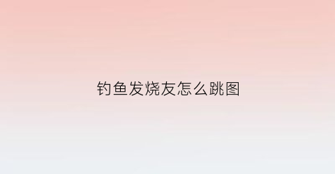 钓鱼发烧友怎么跳图