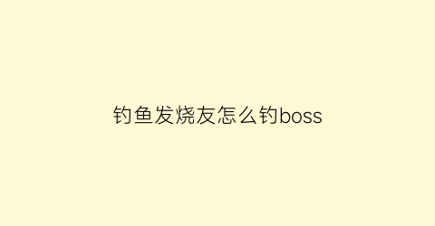 “钓鱼发烧友怎么钓boss(钓鱼发烧友怎么钓到7级鱼)