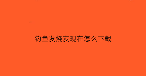 “钓鱼发烧友现在怎么下载(钓鱼发烧友怎么下载450版本)