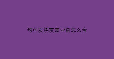 钓鱼发烧友盖亚套怎么合(钓鱼发烧友盖亚怎么附魔)