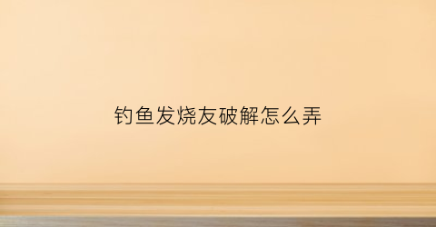 钓鱼发烧友破解怎么弄(钓鱼发烧友破解贴吧)