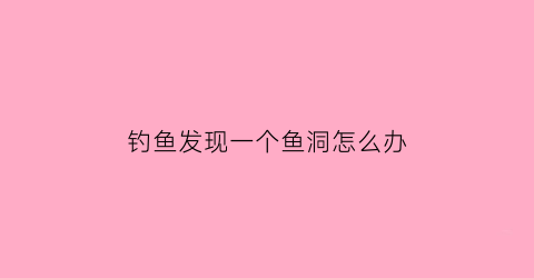 钓鱼发现一个鱼洞怎么办(钓到了一个洞里)