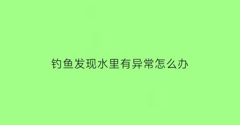 钓鱼发现水里有异常怎么办