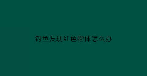 钓鱼发现红色物体怎么办(钓的鱼身上有红斑像出血了怎么办)
