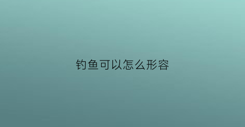 钓鱼可以怎么形容