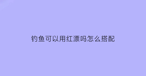 “钓鱼可以用红漂吗怎么搭配(钓红鱼用什么钩子)