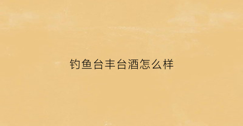钓鱼台丰台酒怎么样(钓鱼台丰顺酒瓶)