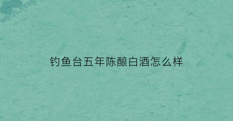 钓鱼台五年陈酿白酒怎么样