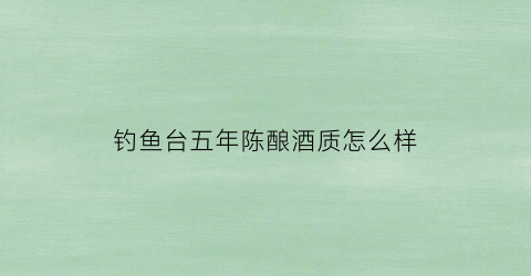 钓鱼台五年陈酿酒质怎么样