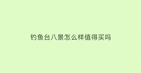 钓鱼台八景怎么样值得买吗