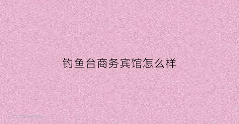 钓鱼台商务宾馆怎么样(钓鱼台宾馆多少钱一晚上)