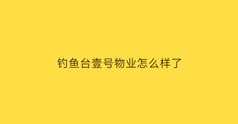 钓鱼台壹号物业怎么样了(钓鱼台1号院房价)
