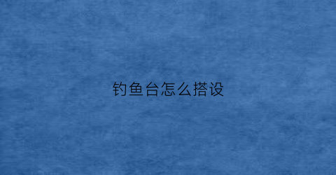 钓鱼台怎么搭设(钓鱼台的搭建设计图)