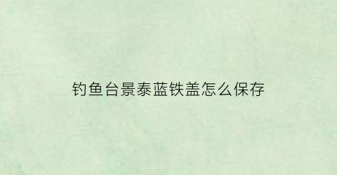 “钓鱼台景泰蓝铁盖怎么保存(钓鱼台(硬景泰蓝94mm)20支-烟鉴赏)