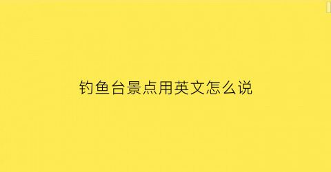 钓鱼台景点用英文怎么说