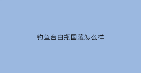 钓鱼台白瓶国藏怎么样