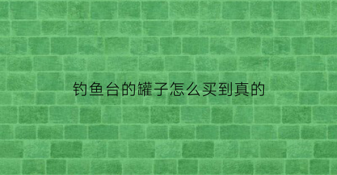 钓鱼台的罐子怎么买到真的