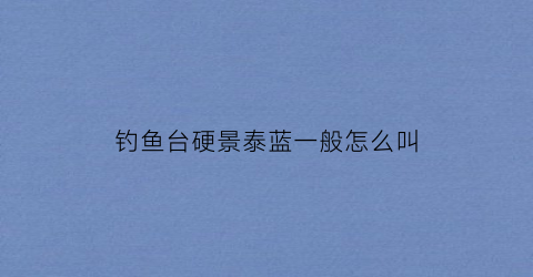 钓鱼台硬景泰蓝一般怎么叫(钓鱼台硬景泰蓝烟)