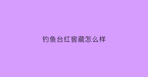 钓鱼台红窖藏怎么样(钓鱼台红瓶酱香型53度价格)