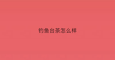 钓鱼台茶怎么样(钓鱼台茶叶多少钱一盒)