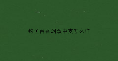钓鱼台香烟双中支怎么样(钓鱼台双中支多少钱)