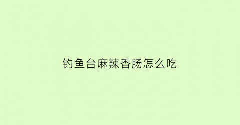 钓鱼台麻辣香肠怎么吃(钓鱼台本香)