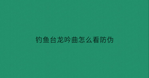 钓鱼台龙吟曲怎么看防伪(钓鱼台酒龙韵)