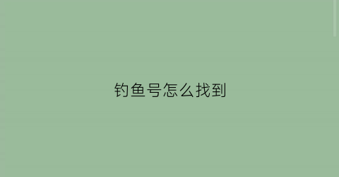 钓鱼号怎么找到(钓鱼号怎么找到鱼)