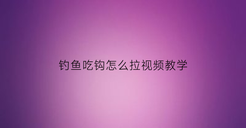 钓鱼吃钩怎么拉视频教学(钓鱼吃钩钓不上来)