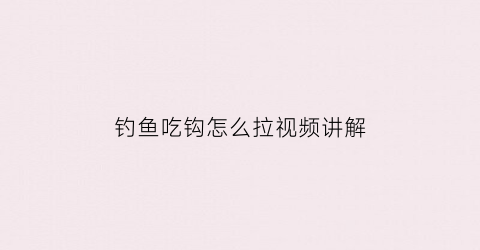 钓鱼吃钩怎么拉视频讲解(大鱼吃钩怎么拉)