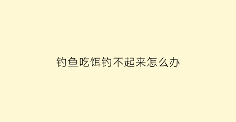 钓鱼吃饵钓不起来怎么办