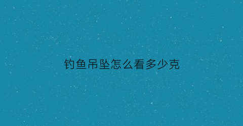 钓鱼吊坠怎么看多少克(钓鱼吊坠怎么看多少克的)