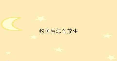 钓鱼后怎么放生