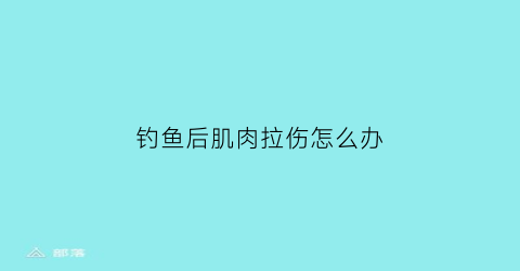 “钓鱼后肌肉拉伤怎么办(钓鱼后肌肉拉伤怎么办呢)