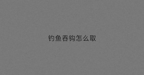 钓鱼吞钩怎么取(鱼吞钩怎么不伤鱼取钩)