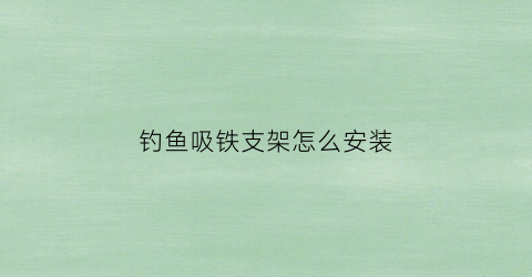 钓鱼吸铁支架怎么安装(磁铁钓具原理)