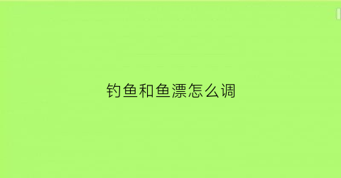 钓鱼和鱼漂怎么调(这样调鱼漂)