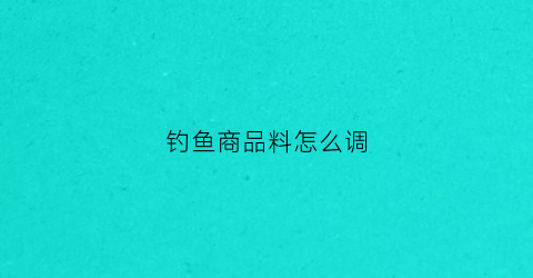 钓鱼商品料怎么调(怎么调配钓鱼用的鱼食)