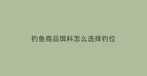 钓鱼商品饵料怎么选择钓位(商品鱼饵怎么调配)