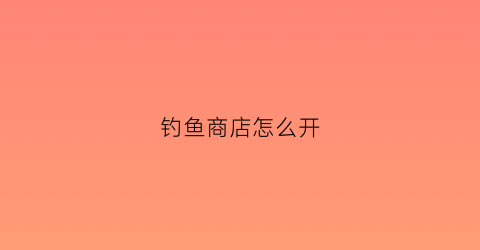 钓鱼商店怎么开