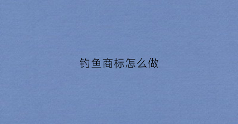 钓鱼商标怎么做(钓鱼商标怎么做出来的)