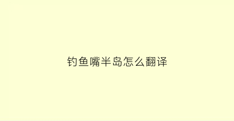 钓鱼嘴半岛怎么翻译(钓鱼嘴音乐半岛招标)