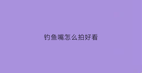 钓鱼嘴怎么拍好看(钓鱼鱼嘴能恢复吗)
