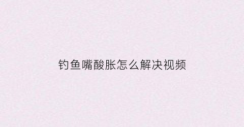 钓鱼嘴酸胀怎么解决视频(钓鱼钓到鱼嘴唇)